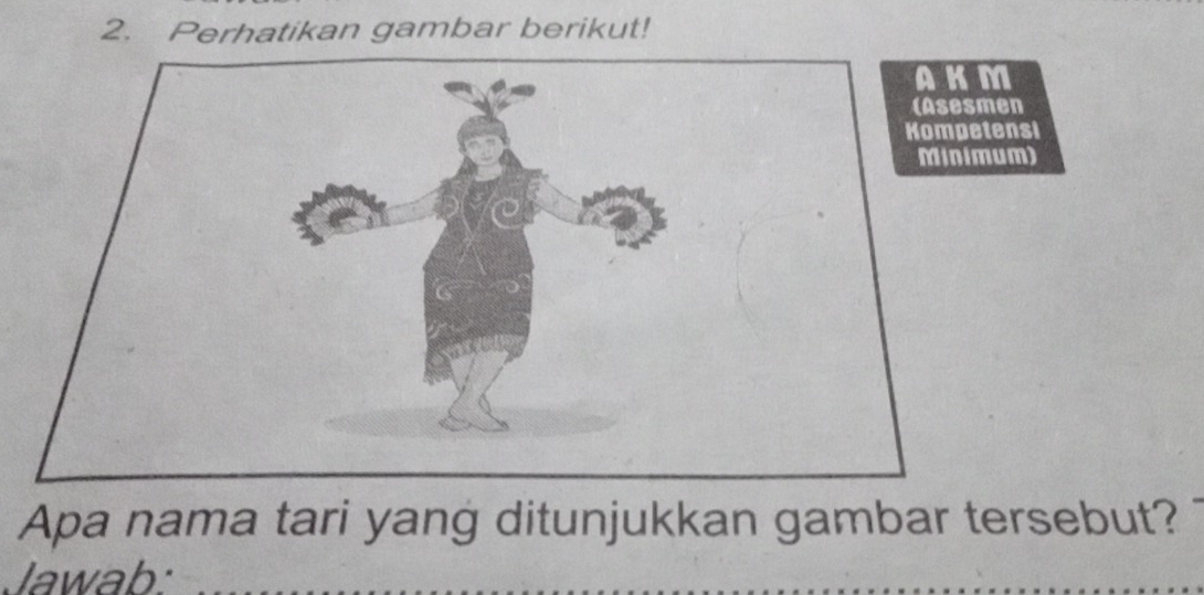 Perhatikan gambar berikut! 
Kompetensi 
Minimum) 
Apa nama tari yang ditunjukkan gambar tersebut? 
Jawab: