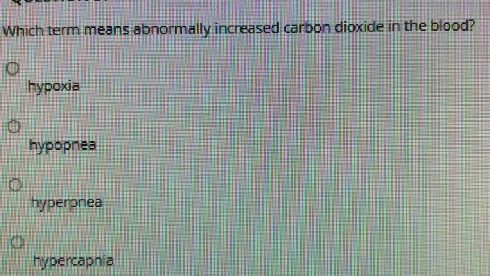 Which term means abnormally increased carbon dioxide in the blood?
hypoxia
hypopnea
hyperpnea
hypercapnia