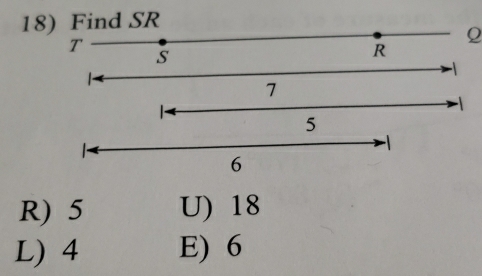 Find SR
T
Q
S
R
-1
7
5
-1
1
6
R) 5 U) 18
L) 4 E) 6