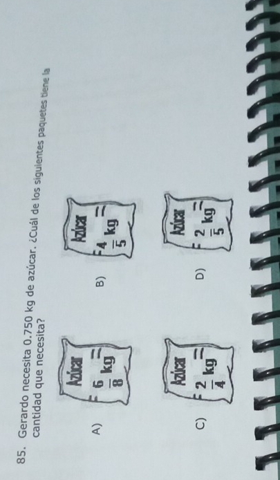 Gerardo necesita 0.750 kg de azúcar. ¿Cuál de los siguientes paquetes tiene la
cantidad que necesita?

A)
B)

D)
C)