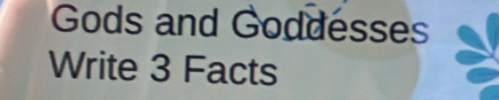 Gods and Goddesses 
Write 3 Facts