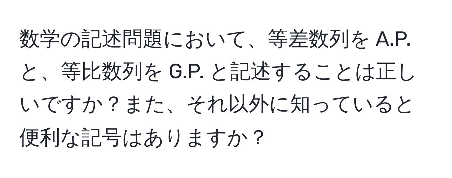 数学の記述問題において、等差数列を A.P. と、等比数列を G.P. と記述することは正しいですか？また、それ以外に知っていると便利な記号はありますか？