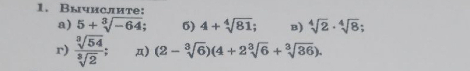 Вычислите: 
a) 5+sqrt[3](-64); 6) 4+sqrt[4](81); B) sqrt[4](2)· sqrt[4](8); 
r)  sqrt[3](54)/sqrt[3](2) ; д) (2-sqrt[3](6))(4+2sqrt[3](6)+sqrt[3](36)).