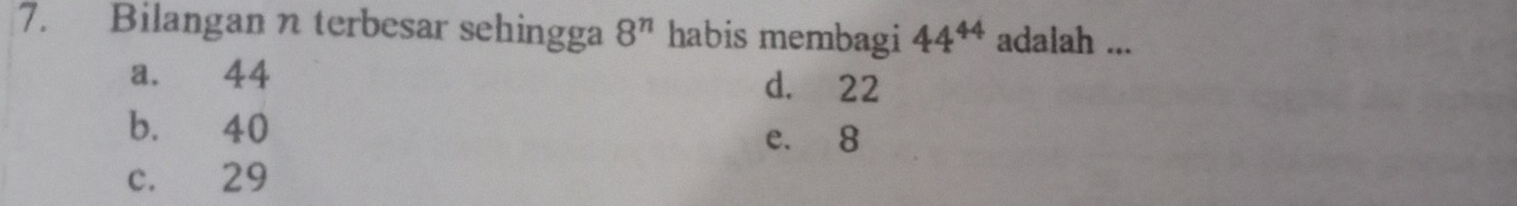 Bilangan n terbesar sehingga 8^n habis membagi 44^(44) adalah ...
a. 44 d. 22
b. 40
e. 8
c. 29