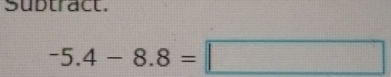 Sudtract.
-5.4-8.8=□