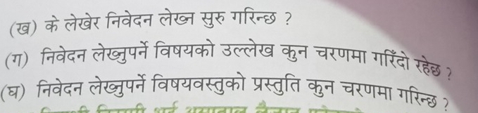 (ख) के लेखेर निवेदन लेख् सुरु गरिन्छ ? 
(ग) निवेदन लेख्ुपर्ने विषयको उल्लेख कुन चरणमा गरिंदो रहेछ ? 
(घ) निवेदन लेख्ुपर्ने विषयवस्तुको प्रस्तुति कुन चरणमा गरिन्छ?