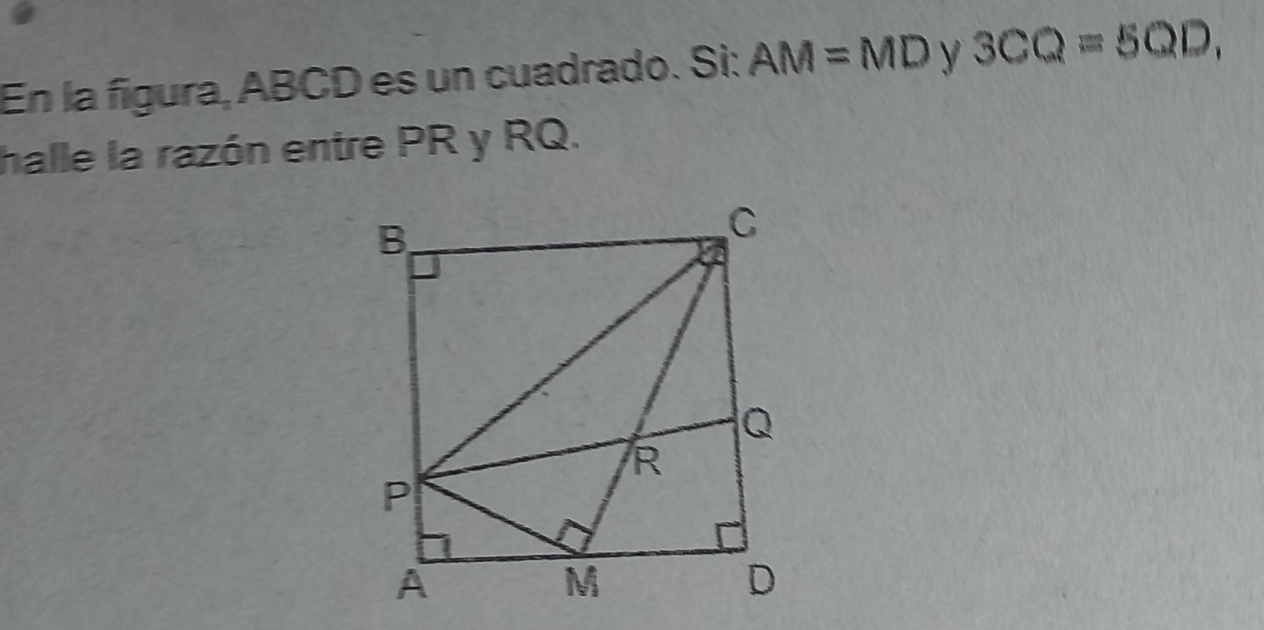 En la fígura, ABCD es un cuadrado. Si: AM=MD y 3CQ=5QD, 
halle la razón entre PR y RQ.