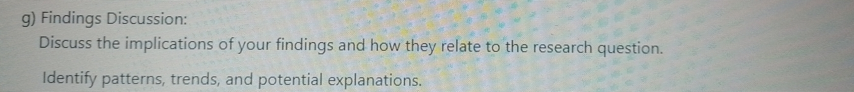 Findings Discussion: 
Discuss the implications of your findings and how they relate to the research question. 
Identify patterns, trends, and potential explanations.