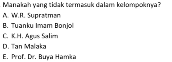 Manakah yang tidak termasuk dalam kelompoknya?
A. W.R. Supratman
B. Tuanku Imam Bonjol
C. K.H. Agus Salim
D. Tan Malaka
E. Prof. Dr. Buya Hamka