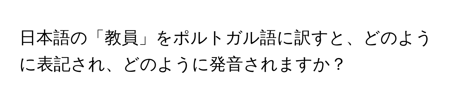 日本語の「教員」をポルトガル語に訳すと、どのように表記され、どのように発音されますか？