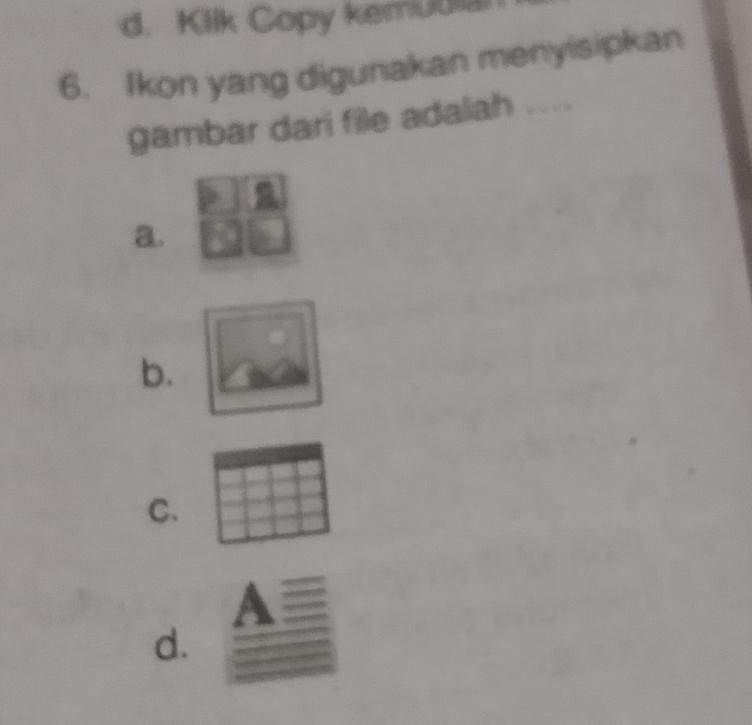 d. Klik Copy kemuulai
6. Ikon yang digunakan menyisipkan
gambar dari file adalah ....
a.
b.
C.
a
d.