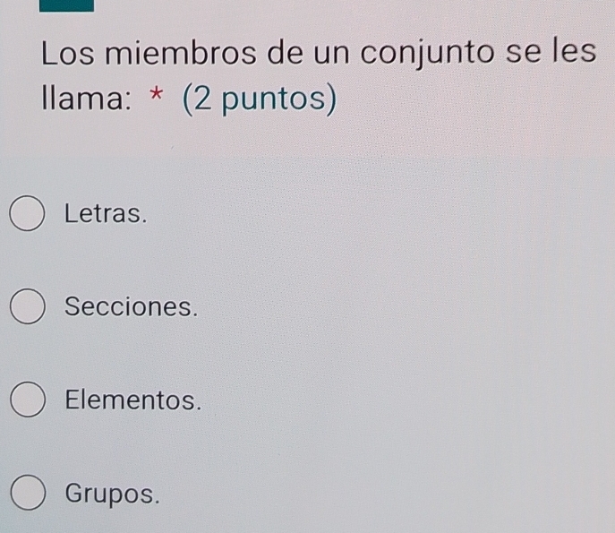 Los miembros de un conjunto se les
Ilama: * (2 puntos)
Letras.
Secciones.
Elementos.
Grupos.