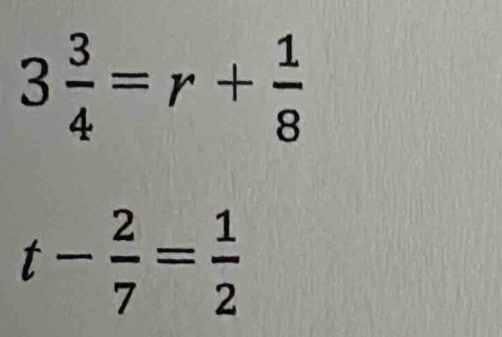 3 3/4 =r+ 1/8 
t- 2/7 = 1/2 