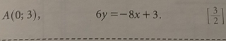 A(0;3), 6y=-8x+3. [ 3/2 ]