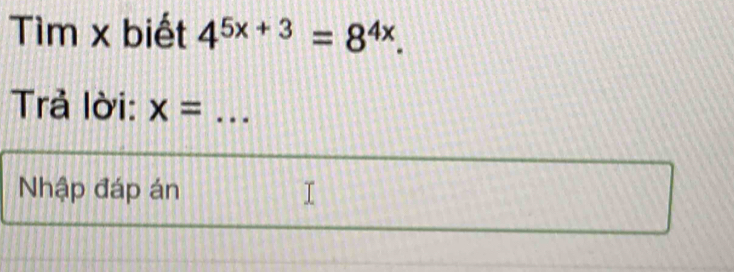 Tìm x biết 4^(5x+3)=8^(4x). 
Trả lời: x= _ 
Nhập đáp án