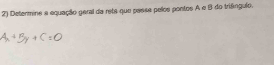 Determine a equação geral da reta que passa pelos pontos A e B do triângulo.