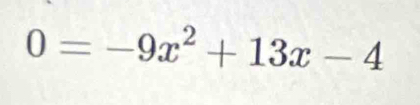 0=-9x^2+13x-4