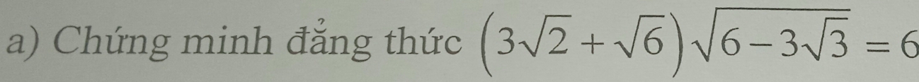 Chứng minh đẳng thức (3sqrt(2)+sqrt(6))sqrt(6-3sqrt 3)=6