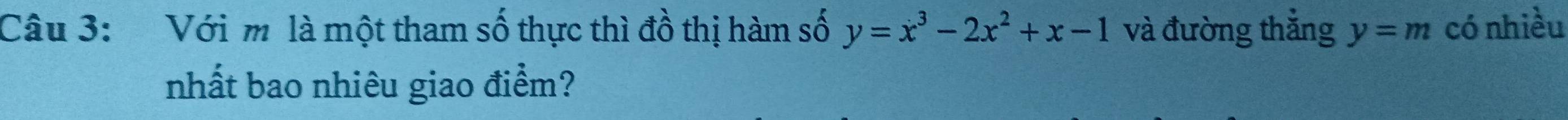 Với m là một tham số thực thì đồ thị hàm số y=x^3-2x^2+x-1 và đường thẳng y=m có nhiều 
nhất bao nhiêu giao điểm?