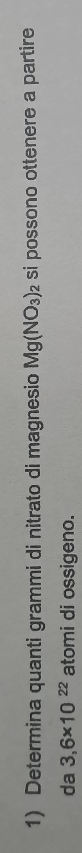 Determina quanti grammi di nitrato di magnesio Mg(NO_3)_2 si possono ottenere a partire 
da 3,6* 10^(22) atomi di ossigeno.