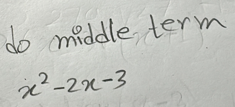 do middle term
x^2-2x-3