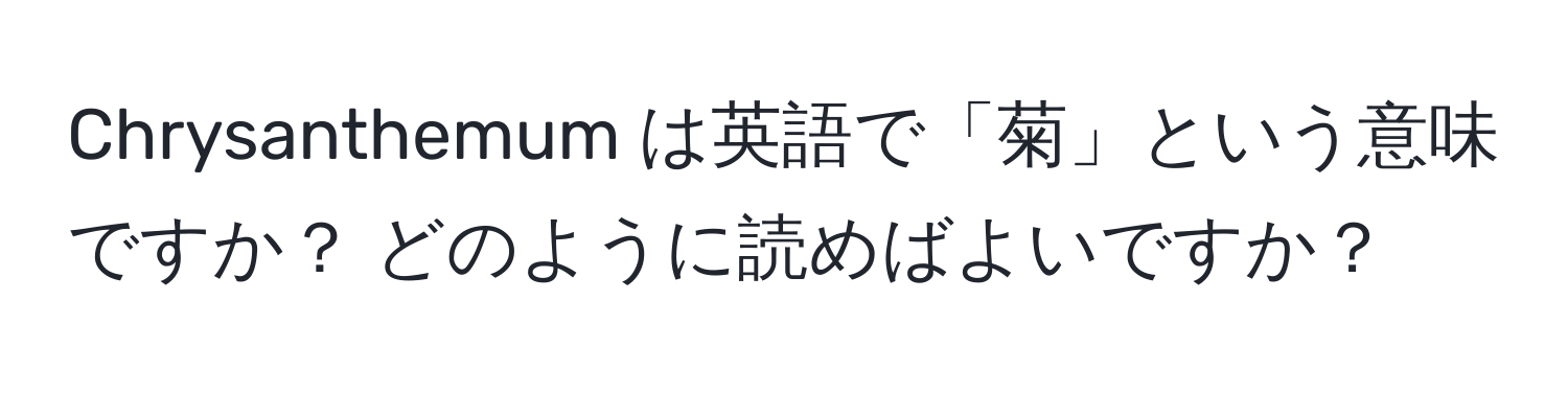 Chrysanthemum は英語で「菊」という意味ですか？ どのように読めばよいですか？