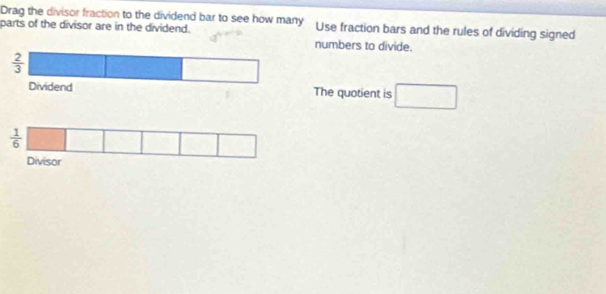 Drag the divisor fraction to the dividend bar to see how many Use fraction bars and the rules of dividing signed
parts of the divisor are in the dividend.
numbers to divide.
The quotient is □