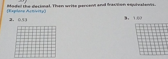 Model the decimal. Then write percent and fraction equivalents. 
(Explore Activity) 
2. 0.53 3. 1.07