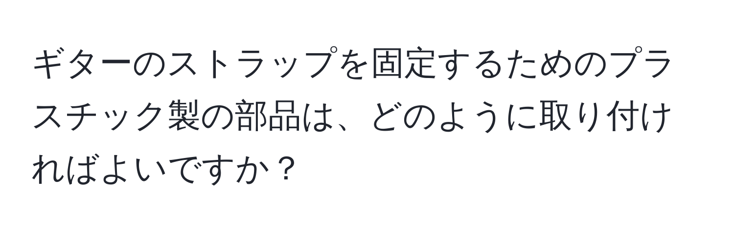 ギターのストラップを固定するためのプラスチック製の部品は、どのように取り付ければよいですか？