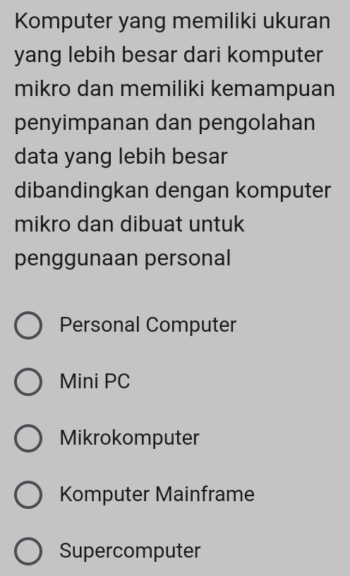 Komputer yang memiliki ukuran
yang lebih besar dari komputer
mikro dan memiliki kemampuan
penyimpanan dan pengolahan
data yang lebih besar
dibandingkan dengan komputer
mikro dan dibuat untuk
penggunaan personal
Personal Computer
Mini PC
Mikrokomputer
Komputer Mainframe
Supercomputer