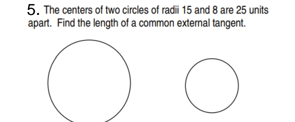 The centers of two circles of radii 15 and 8 are 25 units 
apart. Find the length of a common external tangent.