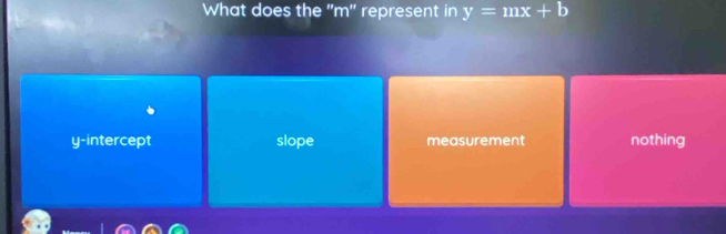 What does the "m" represent in y=mx+b
y-intercept slope measurement nothing