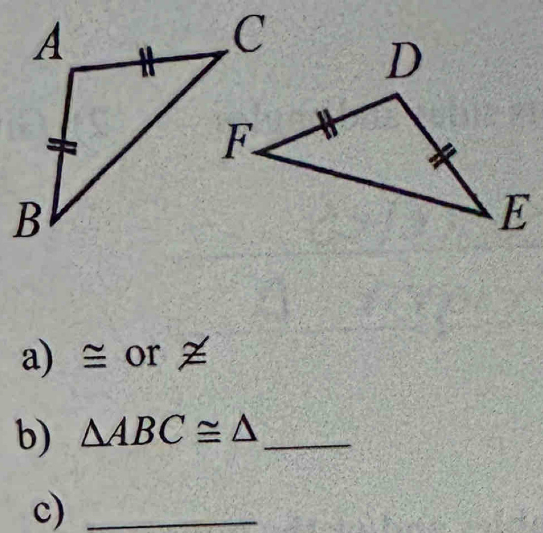 ≅ or ≠ 
b) △ ABC≌ △ _ 
c)_