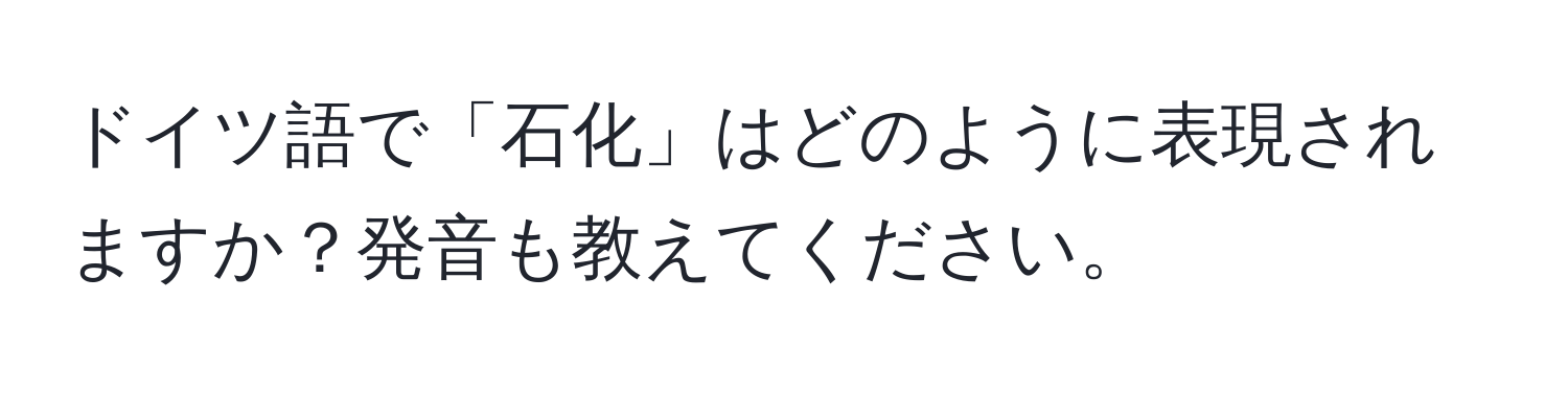 ドイツ語で「石化」はどのように表現されますか？発音も教えてください。