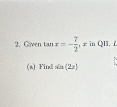 Given tan x=- 7/2  , x in QII. L 
(a) Find sin (2x)