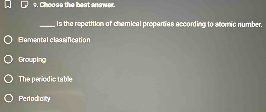 Choose the best answer.
_is the repetition of chemical properties according to atomic number.
Elemental classification
Grouping
The periodic table
Periodicity