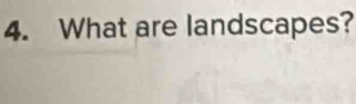 What are landscapes?