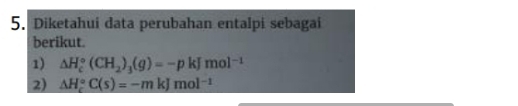 Diketahui data perubahan entalpi sebagai 
berikut. 
1) △ H_c^((circ)(CH_2))_3(g)=-pkJmol^(-1)
2) △ H_c^((circ)C(s)=-mkJmol^-1)