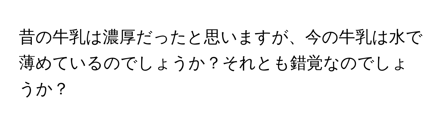 昔の牛乳は濃厚だったと思いますが、今の牛乳は水で薄めているのでしょうか？それとも錯覚なのでしょうか？