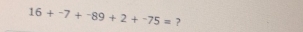 16+^-7+^-89+2+^-75= ?