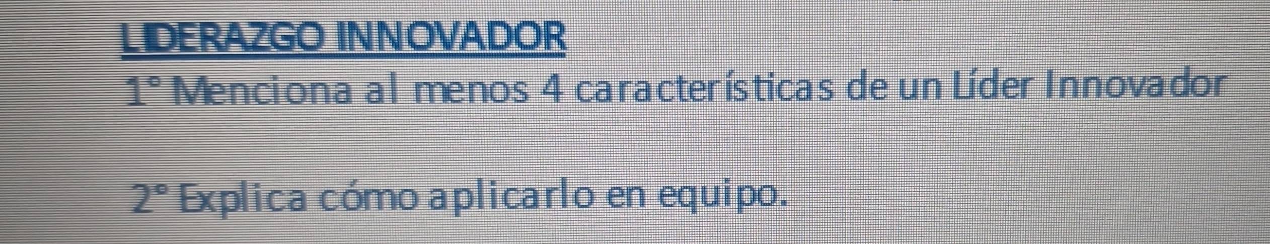 LIDERAZGO INNOVADOR
1° Menciona al menos 4 características de un Líder Innovador
2° Explica cómo aplicarlo en equipo.