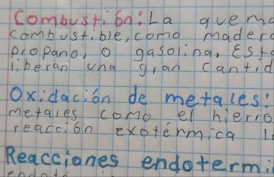 combusti on:La gvema 
combustible, como mader 
propano, o gasoling, EStc 
liberan vna gran can+id 
Oxidacion de metales? 
metaies como el hero 
reaccion exotermica l 
Reacciones endotermi