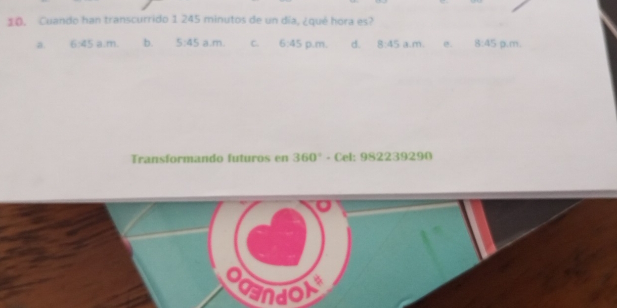 Cuando han transcurrido 1 245 minutos de un día, ¿qué hora es?
a. 6:45; m b. 5:45 a.m. C. 6:45 p.m. d. 8:45 a.m. e. 8:45 p.m.
Transformando futuros en 360° - Cel: 9822392 90 
naol