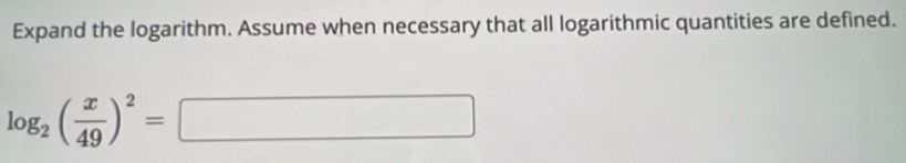 Expand the logarithm. Assume when necessary that all logarithmic quantities are defined.
log _2( x/49 )^2=
0...
