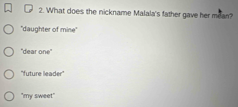 What does the nickname Malala's father gave her mean?
''daughter of mine''
"dear one"
"future leader"
"my sweet"