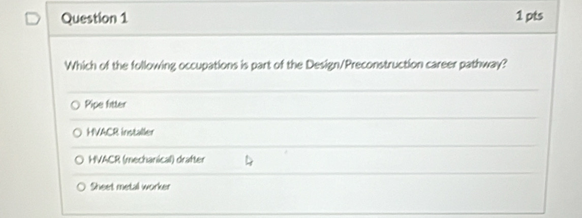 Which of the following occupations is part of the Design/Preconstruction career pathway?
Pipe fitter
HVACR installer
HVACR (mechanical) drafter
Sheet metal worker