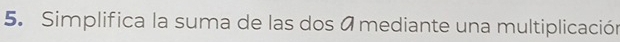 Simplifica la suma de las dos a mediante una multiplicación