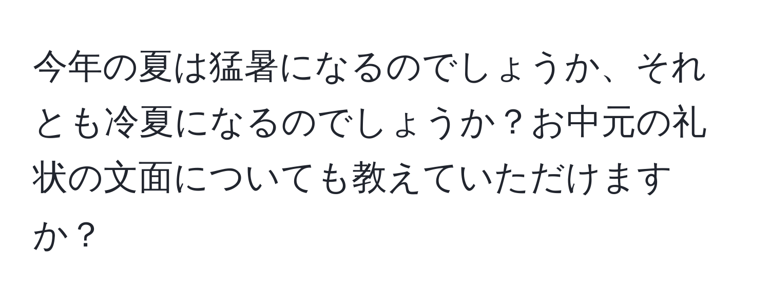 今年の夏は猛暑になるのでしょうか、それとも冷夏になるのでしょうか？お中元の礼状の文面についても教えていただけますか？