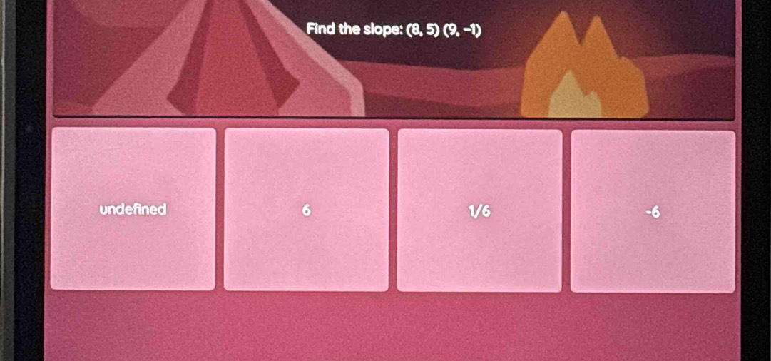 Find the slope: (8,5)(9,-1)
undefined 6 1/6 -6