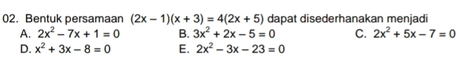 Bentuk persamaan (2x-1)(x+3)=4(2x+5) dapat disederhanakan menjadi
A. 2x^2-7x+1=0 B. 3x^2+2x-5=0 C. 2x^2+5x-7=0
D. x^2+3x-8=0 E. 2x^2-3x-23=0